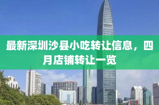 最新深圳沙县小吃转让信息，四月店铺转让一览