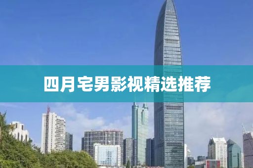 四月宅男影视精选推荐