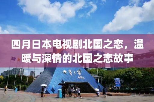 四月日本电视剧北国之恋，温暖与深情的北国之恋故事
