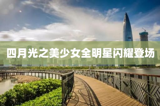 四月光之美少女全明星闪耀登场