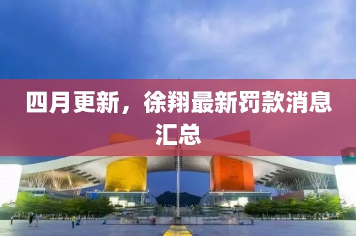 四月更新，徐翔最新罚款消息汇总