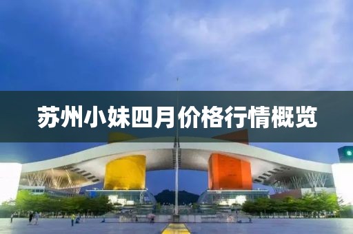 苏州小妹四月价格行情概览