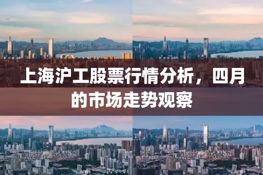 上海沪工股票行情分析，四月的市场走势观察