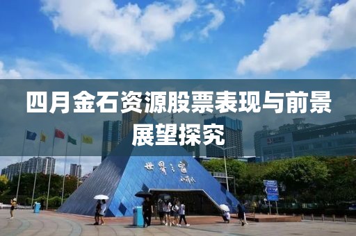 四月金石资源股票表现与前景展望探究