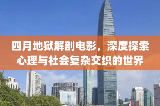 四月地狱解剖电影，深度探索心理与社会复杂交织的世界