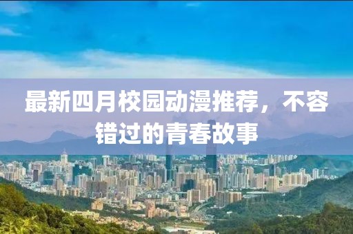 最新四月校园动漫推荐，不容错过的青春故事