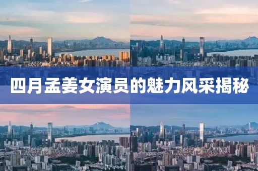 四月孟姜女演员的魅力风采揭秘
