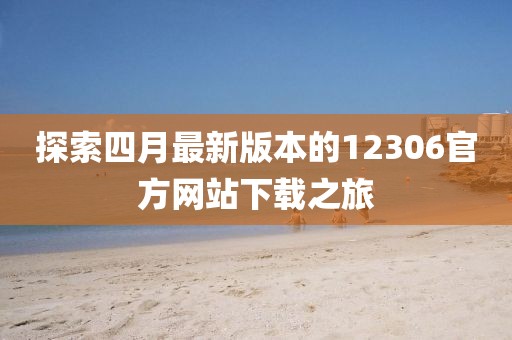 探索四月最新版本的12306官方网站下载之旅