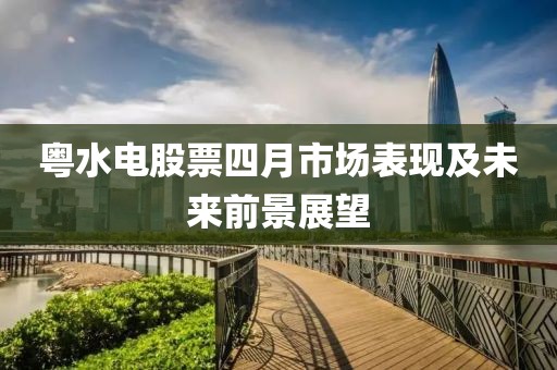 粤水电股票四月市场表现及未来前景展望