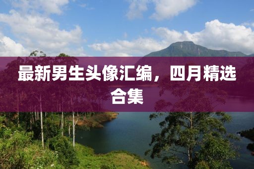 最新男生头像汇编，四月精选合集