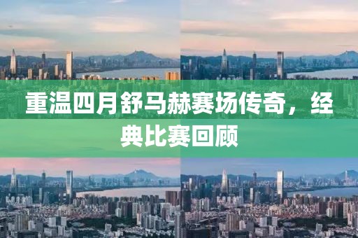 重温四月舒马赫赛场传奇，经典比赛回顾