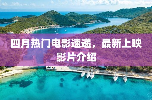 四月热门电影速递，最新上映影片介绍