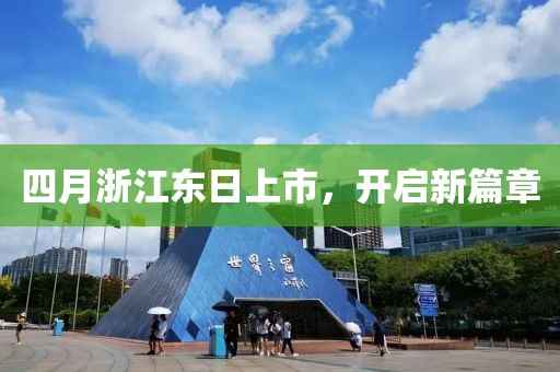 四月浙江东日上市，开启新篇章