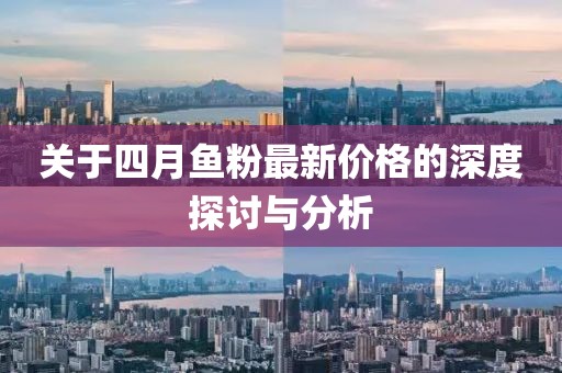 关于四月鱼粉最新价格的深度探讨与分析