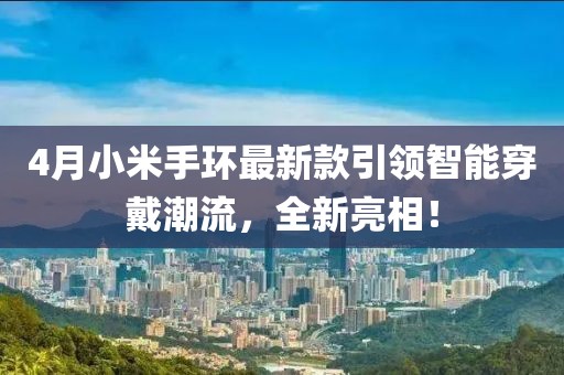 4月小米手环最新款引领智能穿戴潮流，全新亮相！