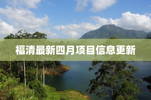 福清最新四月项目信息更新
