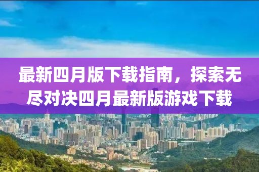 最新四月版下载指南，探索无尽对决四月最新版游戏下载