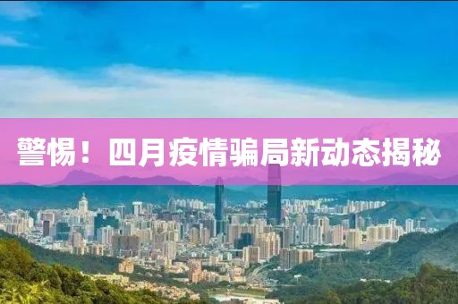 警惕！四月疫情骗局新动态揭秘