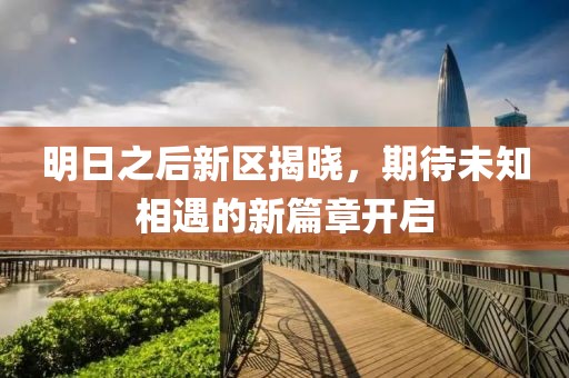 明日之后新区揭晓，期待未知相遇的新篇章开启