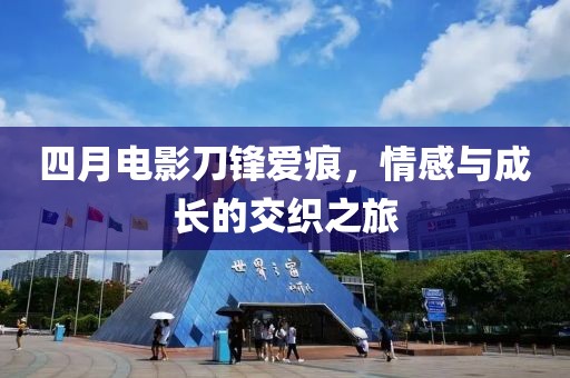 四月电影刀锋爱痕，情感与成长的交织之旅