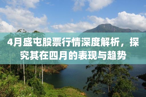4月盛屯股票行情深度解析，探究其在四月的表现与趋势