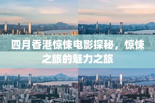 四月香港惊悚电影探秘，惊悚之旅的魅力之旅