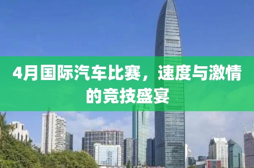 4月国际汽车比赛，速度与激情的竞技盛宴