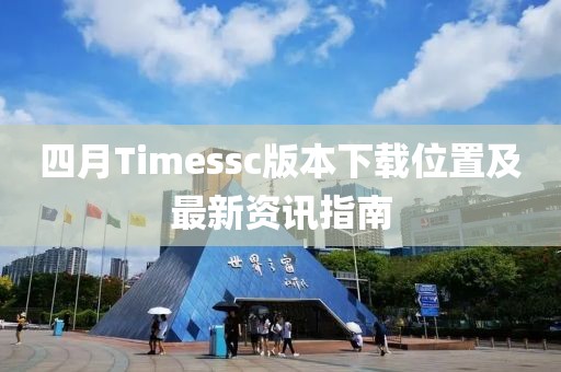 四月Timessc版本下载位置及最新资讯指南