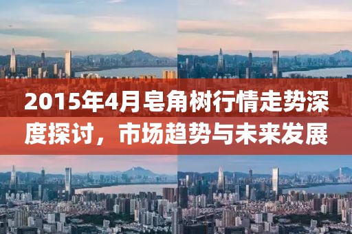 2015年4月皂角树行情走势深度探讨，市场趋势与未来发展