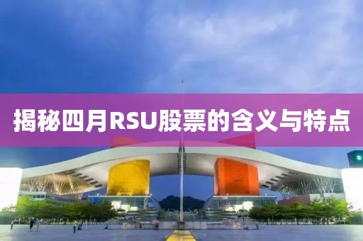 揭秘四月RSU股票的含义与特点