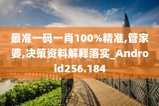 最准一码一肖100%精准,管家婆,决策资料解释落实_Android256.184