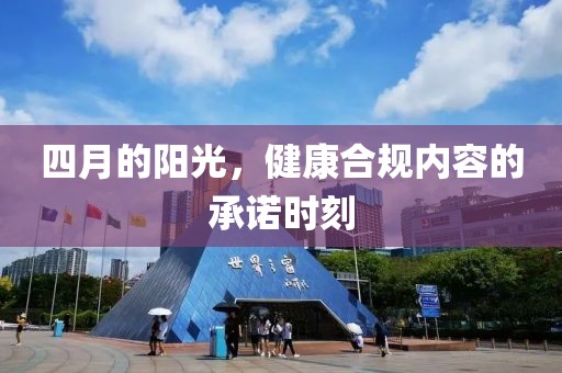 四月的阳光，健康合规内容的承诺时刻