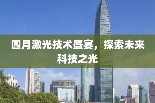 四月激光技术盛宴，探索未来科技之光