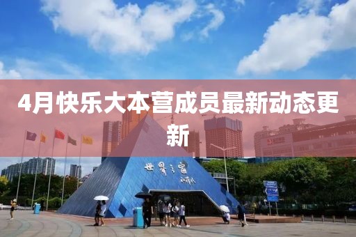 4月快乐大本营成员最新动态更新