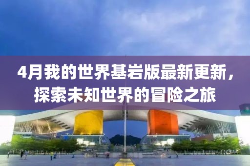4月我的世界基岩版最新更新，探索未知世界的冒险之旅