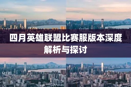 四月英雄联盟比赛服版本深度解析与探讨