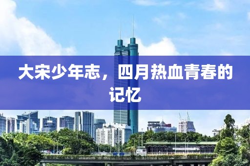 大宋少年志，四月热血青春的记忆