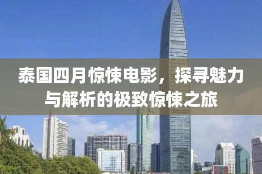 泰国四月惊悚电影，探寻魅力与解析的极致惊悚之旅