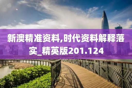 新澳精准资料,时代资料解释落实_精英版201.124