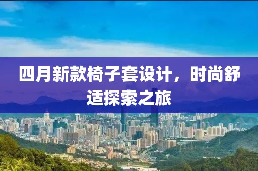 四月新款椅子套设计，时尚舒适探索之旅