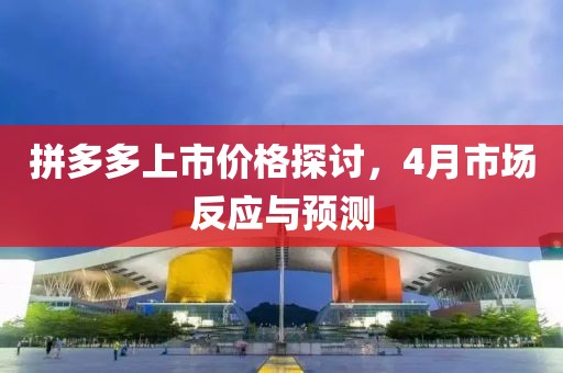 拼多多上市价格探讨，4月市场反应与预测