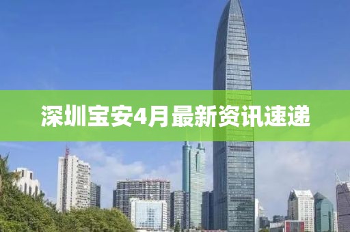 深圳宝安4月最新资讯速递