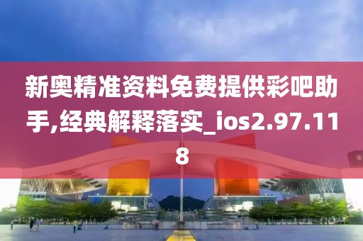 新奥精准资料免费提供彩吧助手,经典解释落实_ios2.97.118