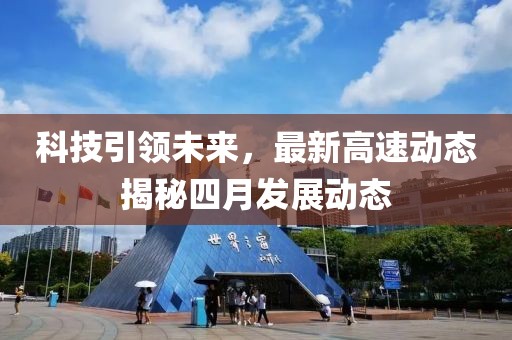 科技引领未来，最新高速动态揭秘四月发展动态