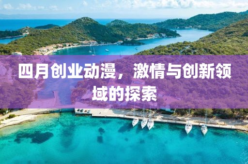 四月创业动漫，激情与创新领域的探索