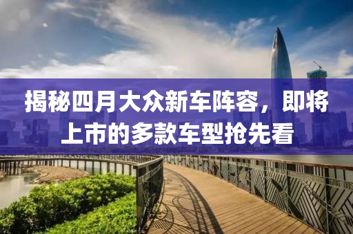 揭秘四月大众新车阵容，即将上市的多款车型抢先看