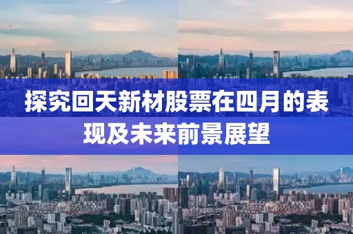 探究回天新材股票在四月的表现及未来前景展望