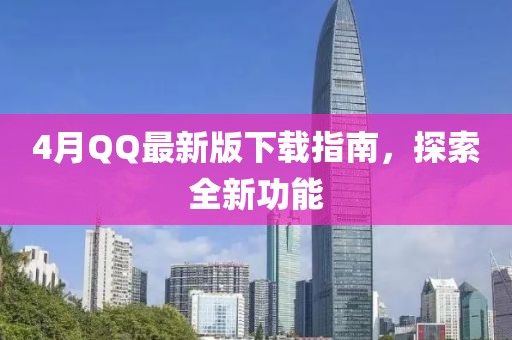 4月QQ最新版下载指南，探索全新功能