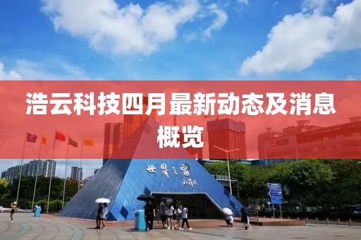 浩云科技四月最新动态及消息概览