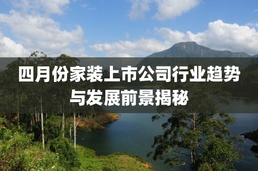 四月份家装上市公司行业趋势与发展前景揭秘